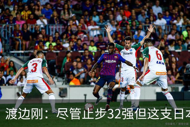 渡边刚：尽管止步32强但这支日本队很出色，想参加下届世界杯